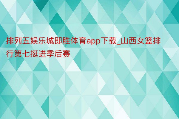 排列五娱乐城即胜体育app下载_山西女篮排行第七挺进季后赛