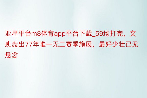 亚星平台m8体育app平台下载_59场打完，文班轰出77年唯一无二赛季施展，最好少壮已无悬念