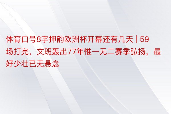 体育口号8字押韵欧洲杯开幕还有几天 | 59场打完，文班轰出77年惟一无二赛季弘扬，最好少壮已无悬念