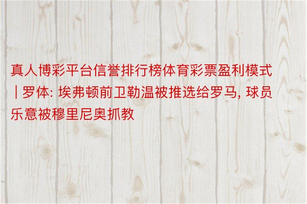 真人博彩平台信誉排行榜体育彩票盈利模式 | 罗体: 埃弗顿前卫勒温被推选给罗马, 球员乐意被穆里尼奥抓教