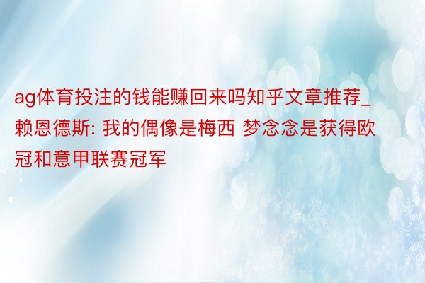 ag体育投注的钱能赚回来吗知乎文章推荐_赖恩德斯: 我的偶像是梅西 梦念念是获得欧冠和意甲联赛冠军