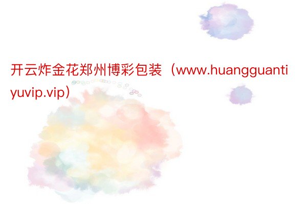 开云炸金花郑州博彩包装（www.huangguantiyuvip.vip）