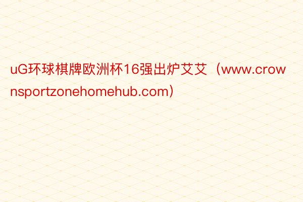 uG环球棋牌欧洲杯16强出炉艾艾（www.crownsportzonehomehub.com）