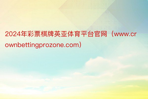 2024年彩票棋牌英亚体育平台官网(www.crownbettingprozone.com)