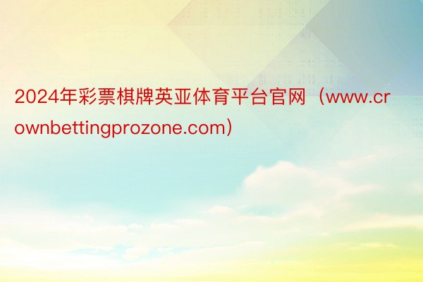 2024年彩票棋牌英亚体育平台官网（www.crownbettingprozone.com）