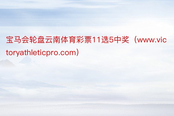 宝马会轮盘云南体育彩票11选5中奖（www.victoryathleticpro.com）