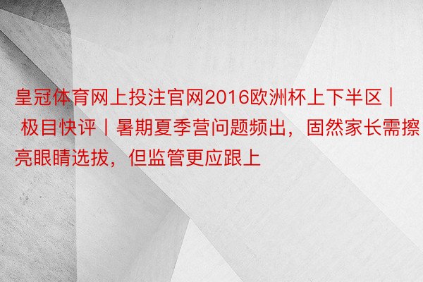 皇冠体育网上投注官网2016欧洲杯上下半区 | 极目快评丨暑期夏季营问题频出，固然家长需擦亮眼睛选拔，但监管更应跟上