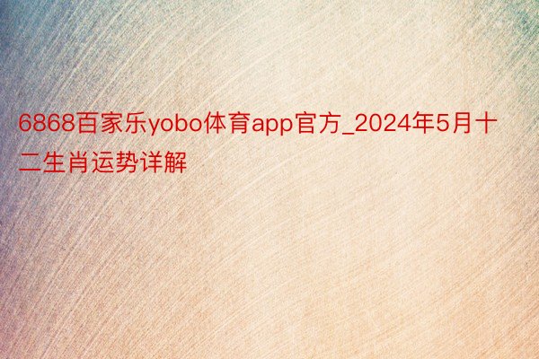 6868百家乐yobo体育app官方_2024年5月十二生肖运势详解