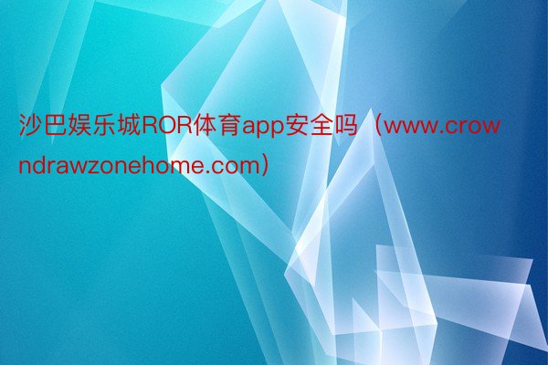 沙巴娱乐城ROR体育app安全吗（www.crowndrawzonehome.com）
