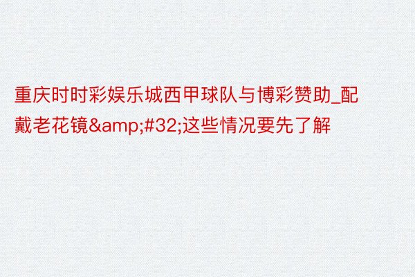 重庆时时彩娱乐城西甲球队与博彩赞助_配戴老花镜&#32;这些情况要先了解