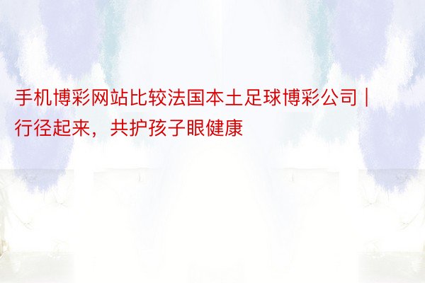 手机博彩网站比较法国本土足球博彩公司 | 行径起来，共护孩子眼健康