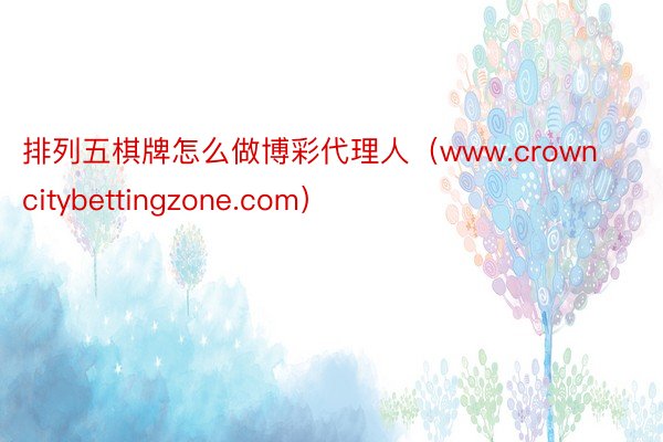 排列五棋牌怎么做博彩代理人（www.crowncitybettingzone.com）