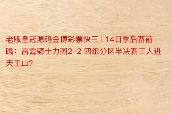 老版皇冠源码金博彩票快三 | 14日季后赛前瞻：雷霆骑士力图2-2 四组分区半决赛王人进天王山？