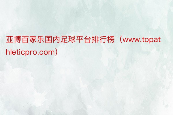 亚博百家乐国内足球平台排行榜（www.topathleticpro.com）