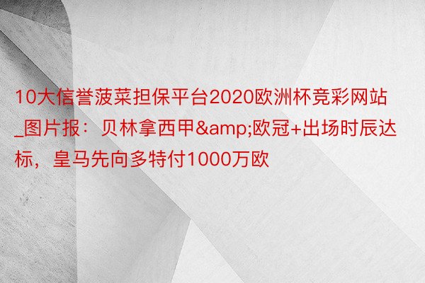 10大信誉菠菜担保平台2020欧洲杯竞彩网站_图片报：贝林拿西甲&欧冠+出场时辰达标，皇马先向多特付1000万欧