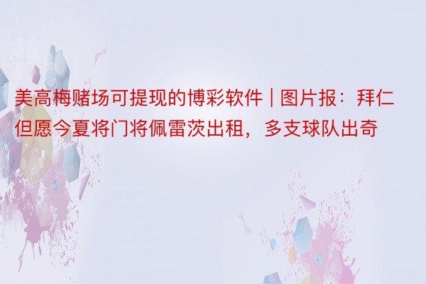 美高梅赌场可提现的博彩软件 | 图片报：拜仁但愿今夏将门将佩雷茨出租，多支球队出奇