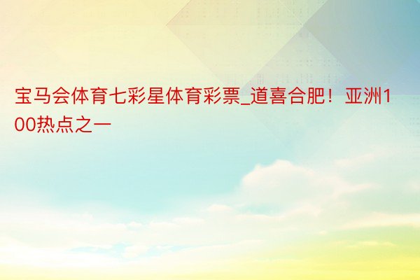 宝马会体育七彩星体育彩票_道喜合肥！亚洲100热点之一