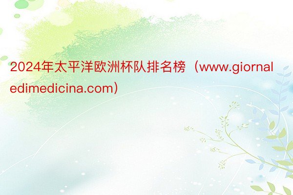 2024年太平洋欧洲杯队排名榜（www.giornaledimedicina.com）
