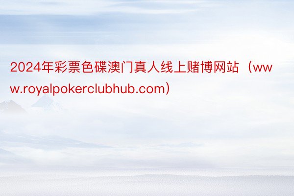 2024年彩票色碟澳门真人线上赌博网站（www.royalpokerclubhub.com）