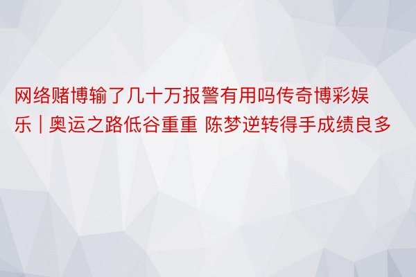 网络赌博输了几十万报警有用吗传奇博彩娱乐 | 奥运之路低谷重重 陈梦逆转得手成绩良多
