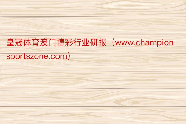皇冠体育澳门博彩行业研报（www.championsportszone.com）