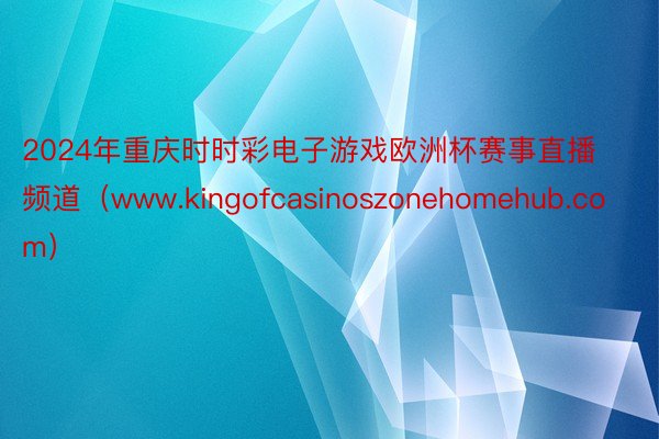 2024年重庆时时彩电子游戏欧洲杯赛事直播频道（www.kingofcasinoszonehomehub.com）