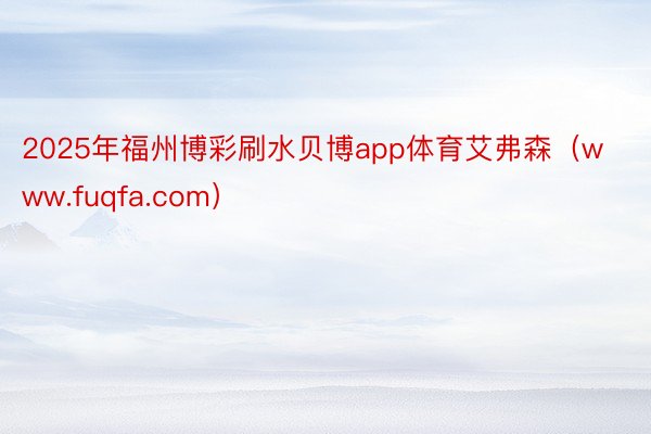 2025年福州博彩刷水贝博app体育艾弗森（www.fuqfa.com）