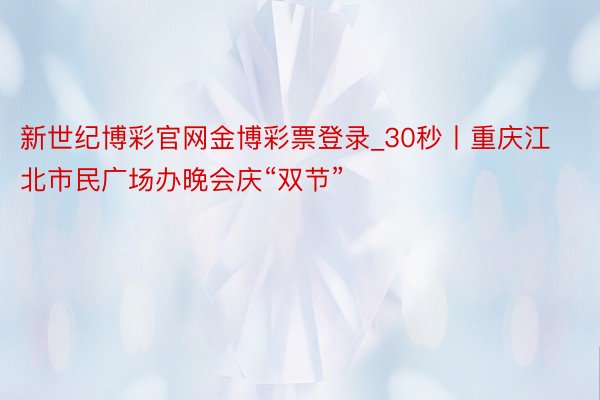 新世纪博彩官网金博彩票登录_30秒丨重庆江北市民广场办晚会庆“双节”