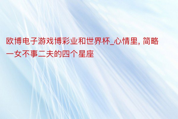 欧博电子游戏博彩业和世界杯_心情里, 简略一女不事二夫的四个星座